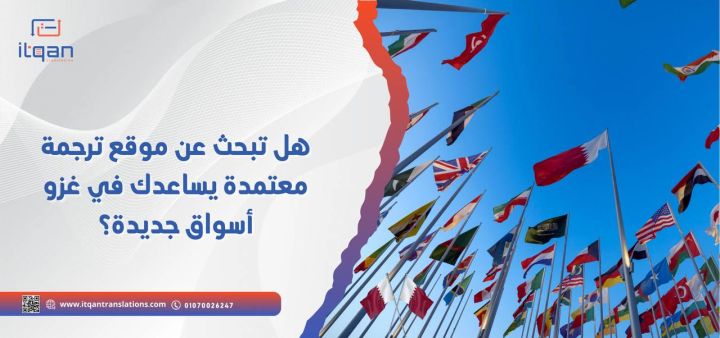 هل تبحث عن موقع ترجمة معتمدة يساعدك في غزو أسواق جديدة؟