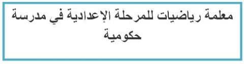 مطلوب معلمة رياضيات للمرحلة الإعدادية في مدرسة حكومية